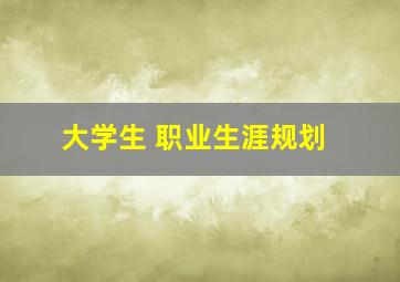 大学生 职业生涯规划